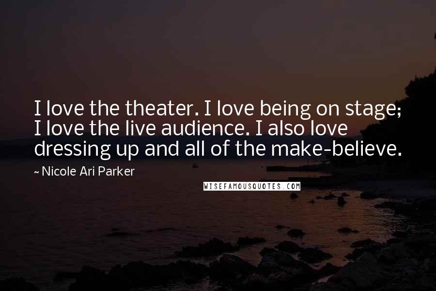 Nicole Ari Parker Quotes: I love the theater. I love being on stage; I love the live audience. I also love dressing up and all of the make-believe.