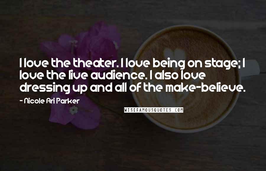 Nicole Ari Parker Quotes: I love the theater. I love being on stage; I love the live audience. I also love dressing up and all of the make-believe.
