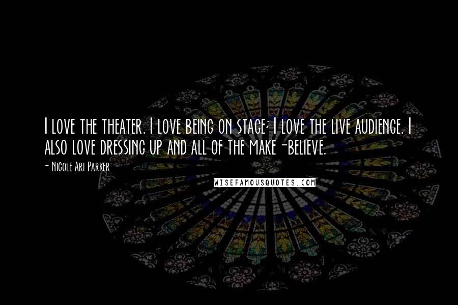 Nicole Ari Parker Quotes: I love the theater. I love being on stage; I love the live audience. I also love dressing up and all of the make-believe.