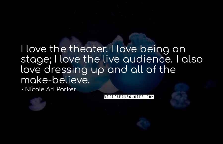 Nicole Ari Parker Quotes: I love the theater. I love being on stage; I love the live audience. I also love dressing up and all of the make-believe.
