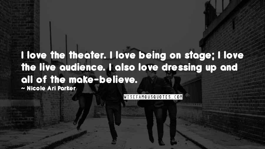 Nicole Ari Parker Quotes: I love the theater. I love being on stage; I love the live audience. I also love dressing up and all of the make-believe.