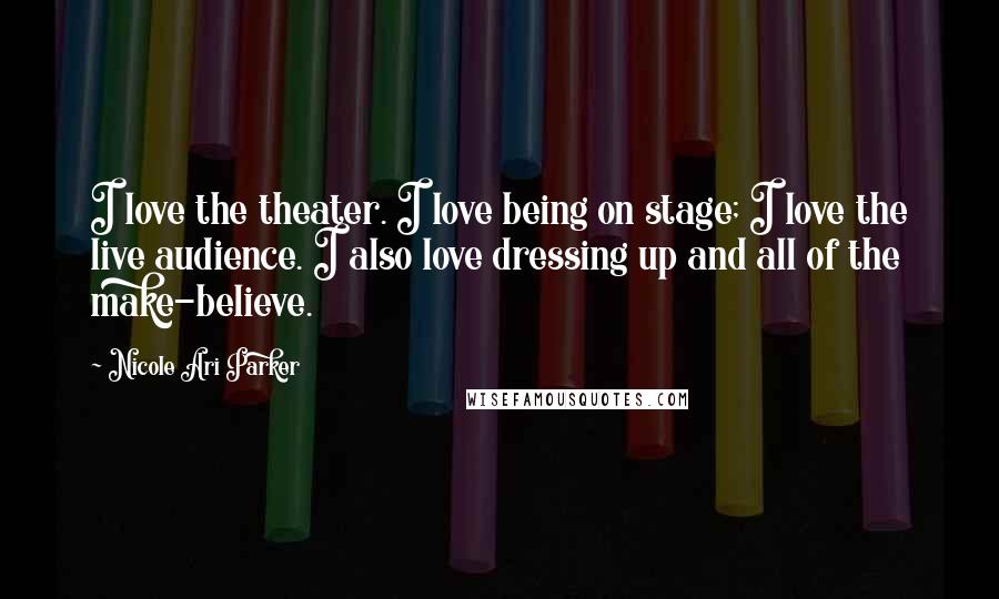 Nicole Ari Parker Quotes: I love the theater. I love being on stage; I love the live audience. I also love dressing up and all of the make-believe.