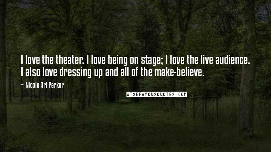 Nicole Ari Parker Quotes: I love the theater. I love being on stage; I love the live audience. I also love dressing up and all of the make-believe.