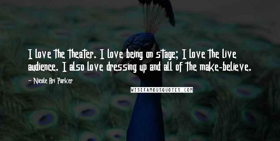 Nicole Ari Parker Quotes: I love the theater. I love being on stage; I love the live audience. I also love dressing up and all of the make-believe.