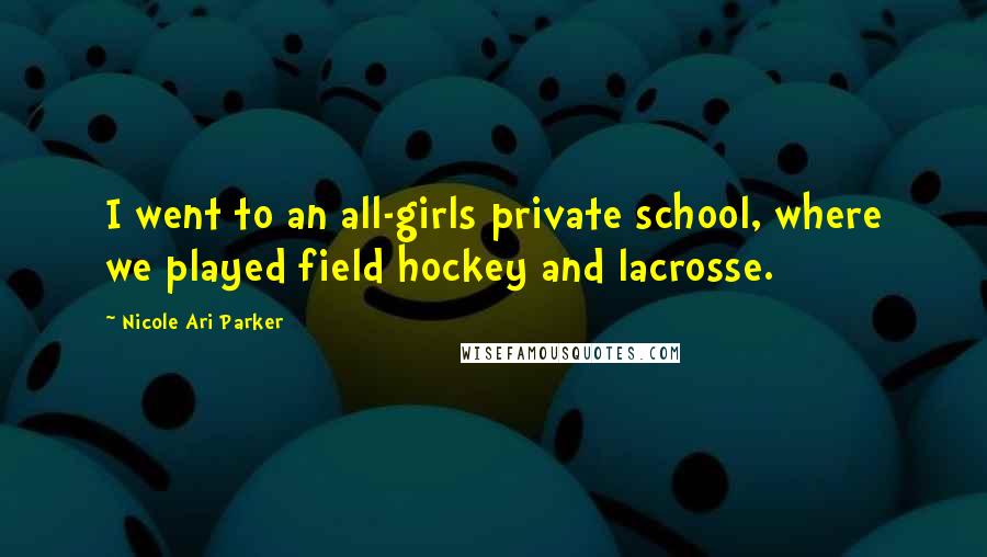 Nicole Ari Parker Quotes: I went to an all-girls private school, where we played field hockey and lacrosse.