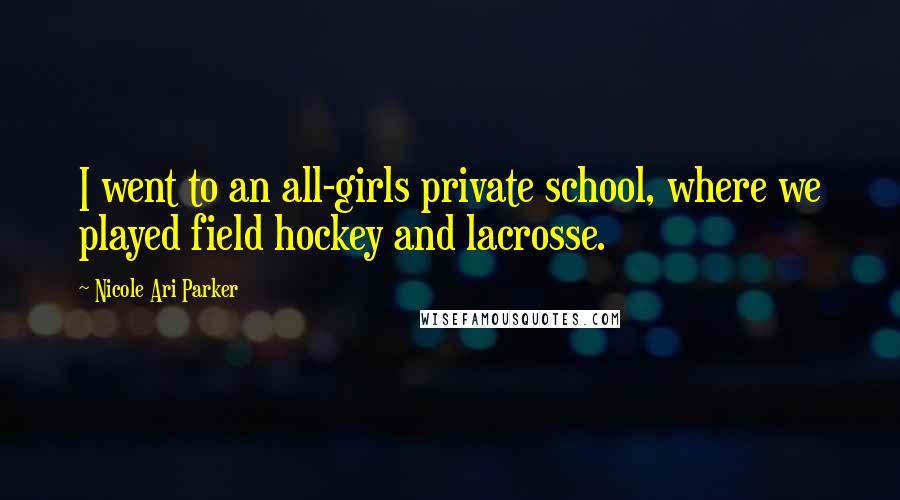 Nicole Ari Parker Quotes: I went to an all-girls private school, where we played field hockey and lacrosse.