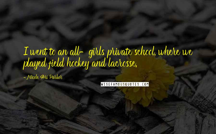 Nicole Ari Parker Quotes: I went to an all-girls private school, where we played field hockey and lacrosse.