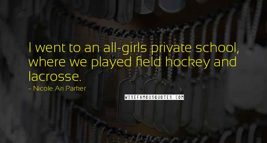 Nicole Ari Parker Quotes: I went to an all-girls private school, where we played field hockey and lacrosse.