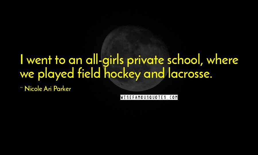 Nicole Ari Parker Quotes: I went to an all-girls private school, where we played field hockey and lacrosse.