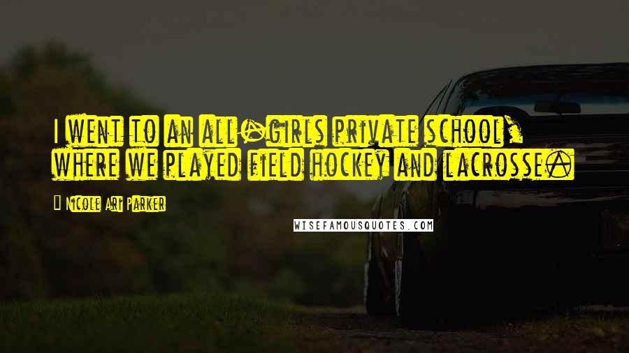 Nicole Ari Parker Quotes: I went to an all-girls private school, where we played field hockey and lacrosse.