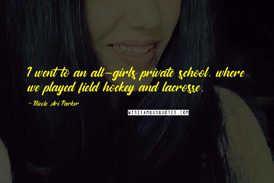 Nicole Ari Parker Quotes: I went to an all-girls private school, where we played field hockey and lacrosse.