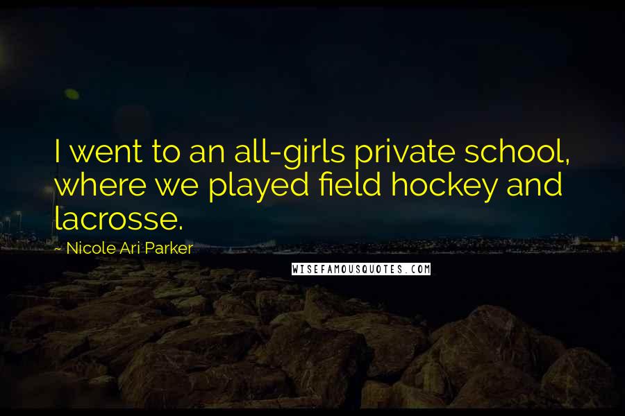 Nicole Ari Parker Quotes: I went to an all-girls private school, where we played field hockey and lacrosse.