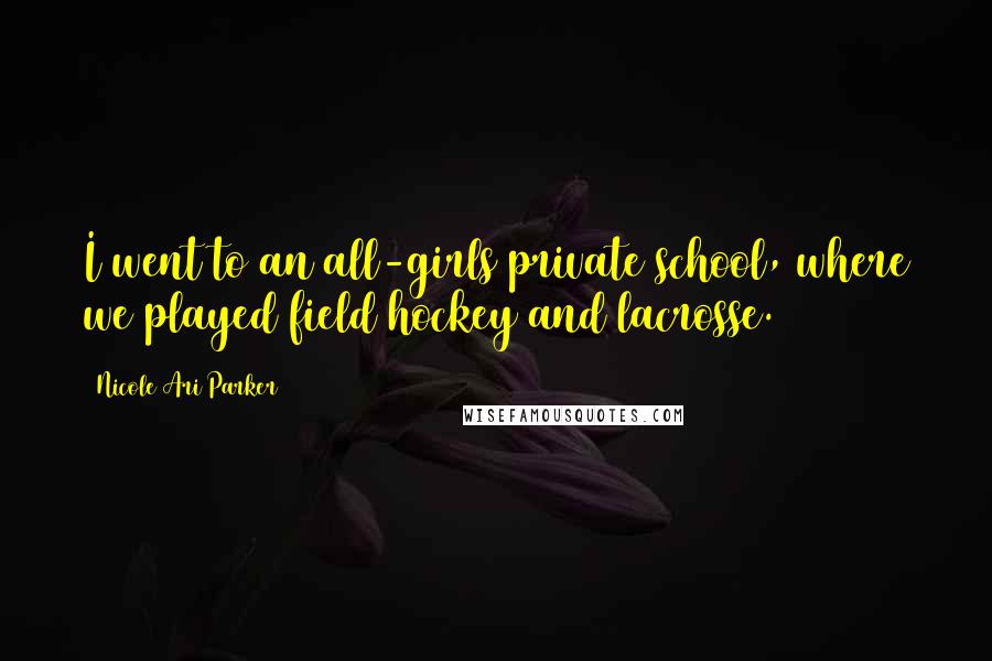 Nicole Ari Parker Quotes: I went to an all-girls private school, where we played field hockey and lacrosse.