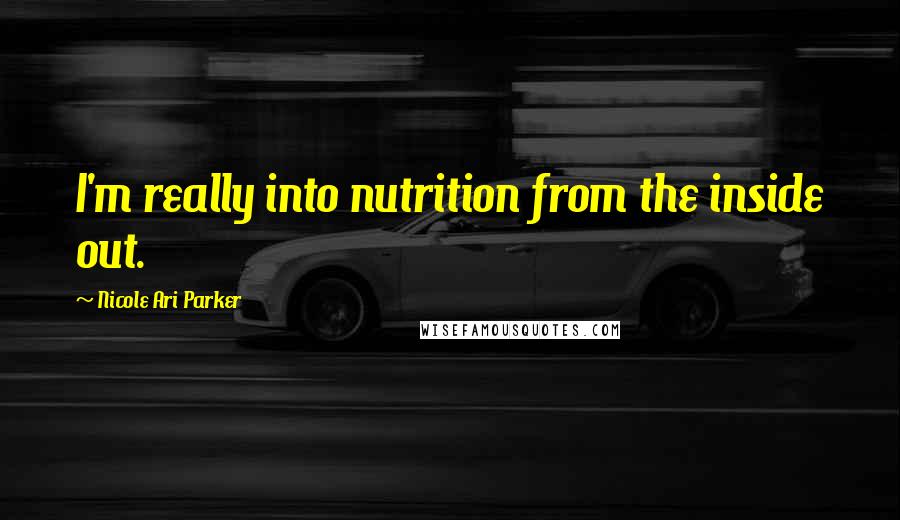 Nicole Ari Parker Quotes: I'm really into nutrition from the inside out.