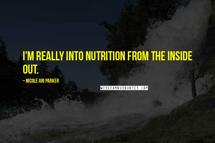 Nicole Ari Parker Quotes: I'm really into nutrition from the inside out.