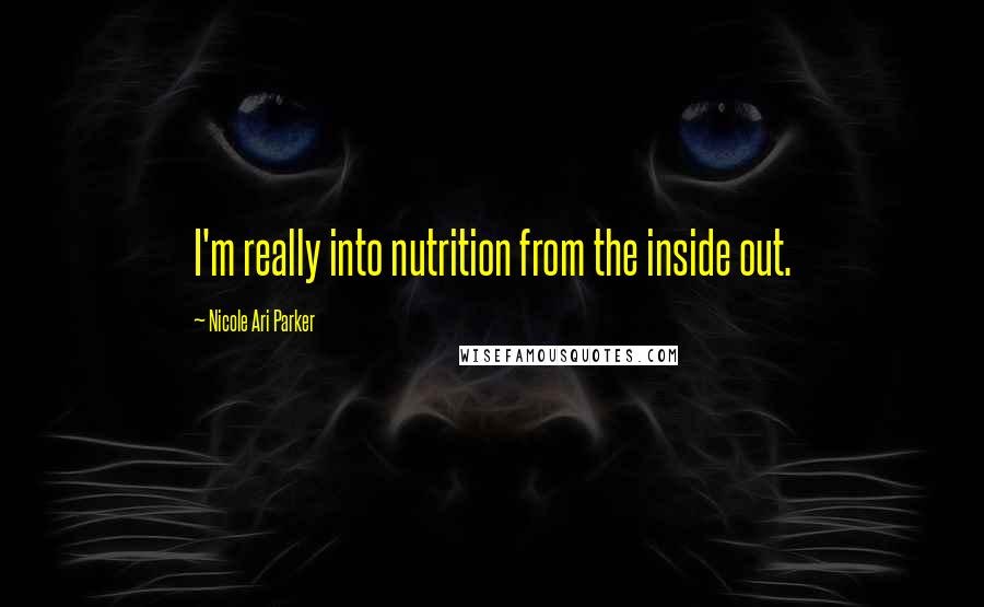 Nicole Ari Parker Quotes: I'm really into nutrition from the inside out.