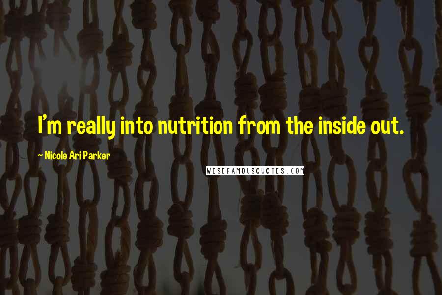 Nicole Ari Parker Quotes: I'm really into nutrition from the inside out.