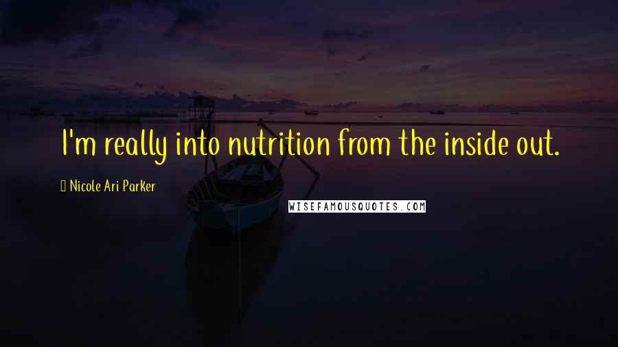 Nicole Ari Parker Quotes: I'm really into nutrition from the inside out.