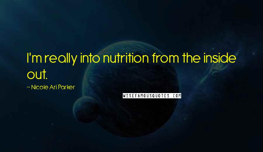 Nicole Ari Parker Quotes: I'm really into nutrition from the inside out.