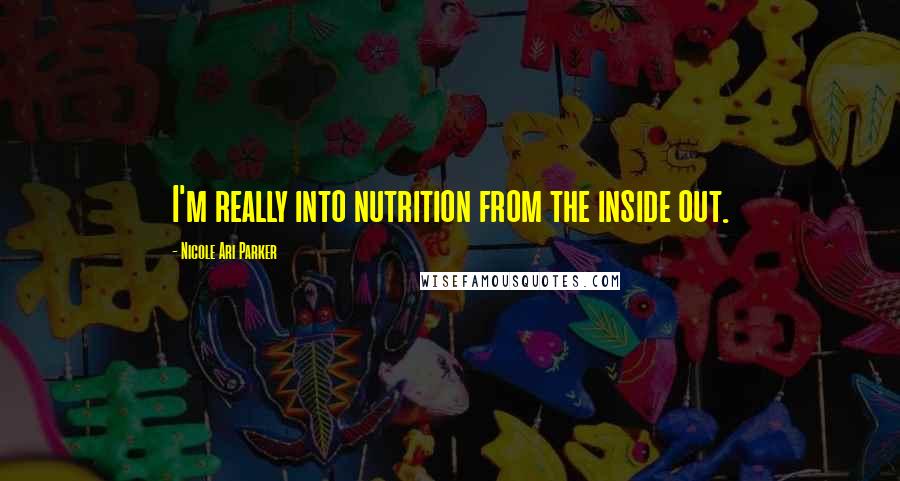 Nicole Ari Parker Quotes: I'm really into nutrition from the inside out.