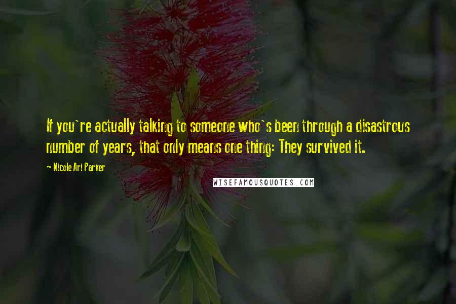 Nicole Ari Parker Quotes: If you're actually talking to someone who's been through a disastrous number of years, that only means one thing: They survived it.