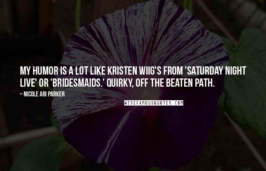 Nicole Ari Parker Quotes: My humor is a lot like Kristen Wiig's from 'Saturday Night Live' or 'Bridesmaids.' Quirky, off the beaten path.