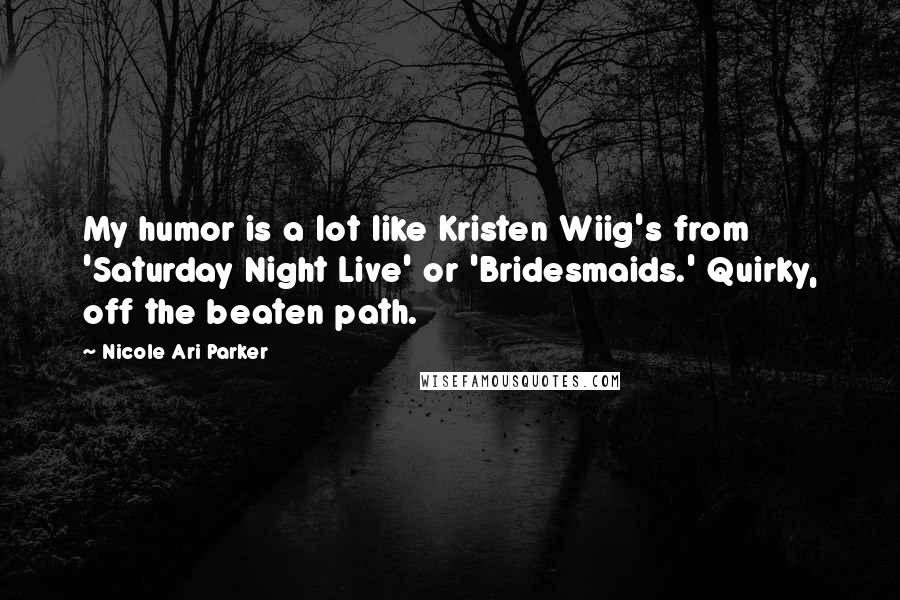 Nicole Ari Parker Quotes: My humor is a lot like Kristen Wiig's from 'Saturday Night Live' or 'Bridesmaids.' Quirky, off the beaten path.