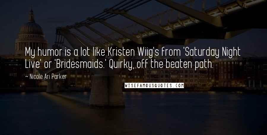 Nicole Ari Parker Quotes: My humor is a lot like Kristen Wiig's from 'Saturday Night Live' or 'Bridesmaids.' Quirky, off the beaten path.