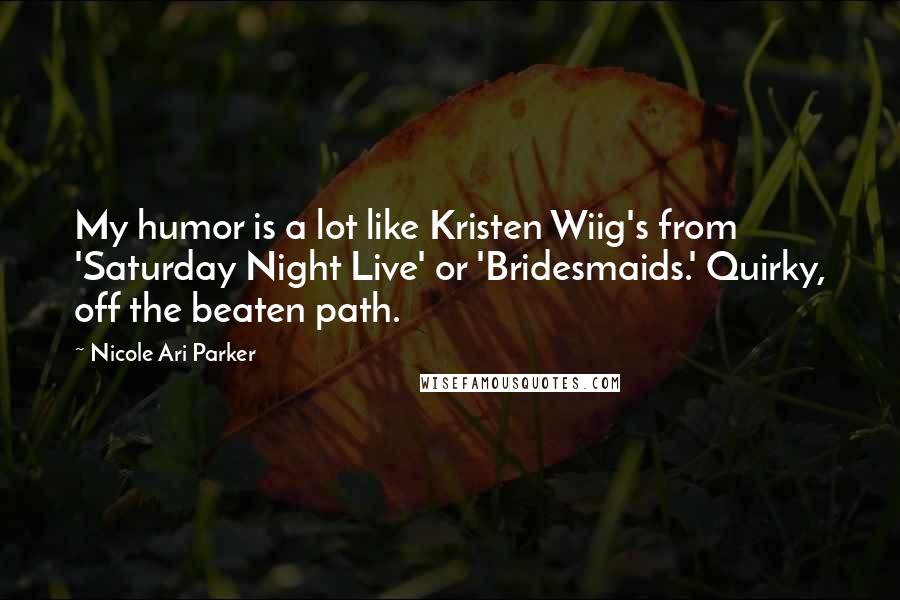 Nicole Ari Parker Quotes: My humor is a lot like Kristen Wiig's from 'Saturday Night Live' or 'Bridesmaids.' Quirky, off the beaten path.
