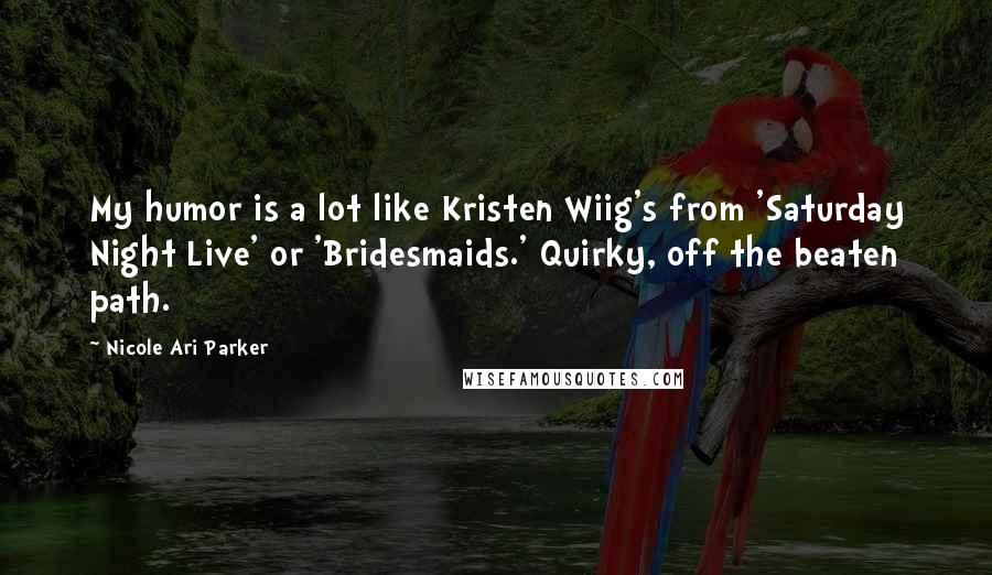 Nicole Ari Parker Quotes: My humor is a lot like Kristen Wiig's from 'Saturday Night Live' or 'Bridesmaids.' Quirky, off the beaten path.