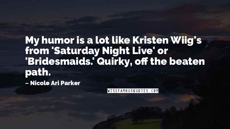 Nicole Ari Parker Quotes: My humor is a lot like Kristen Wiig's from 'Saturday Night Live' or 'Bridesmaids.' Quirky, off the beaten path.
