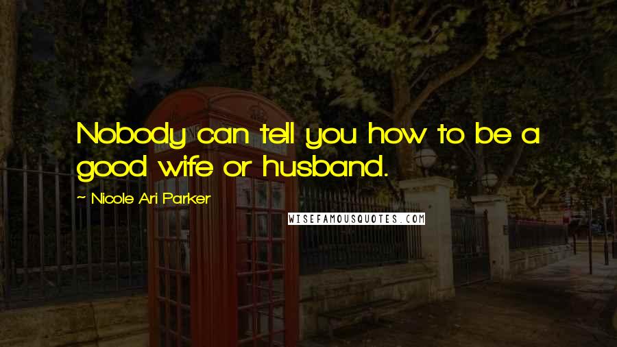 Nicole Ari Parker Quotes: Nobody can tell you how to be a good wife or husband.