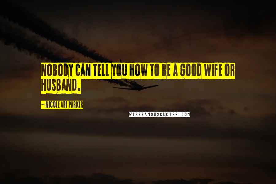 Nicole Ari Parker Quotes: Nobody can tell you how to be a good wife or husband.