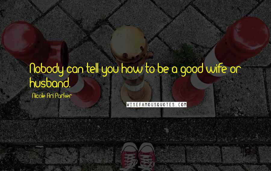 Nicole Ari Parker Quotes: Nobody can tell you how to be a good wife or husband.