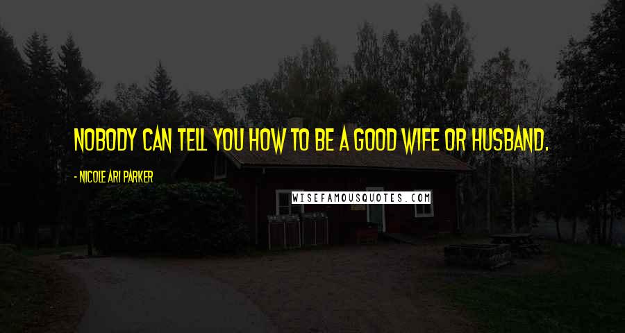 Nicole Ari Parker Quotes: Nobody can tell you how to be a good wife or husband.