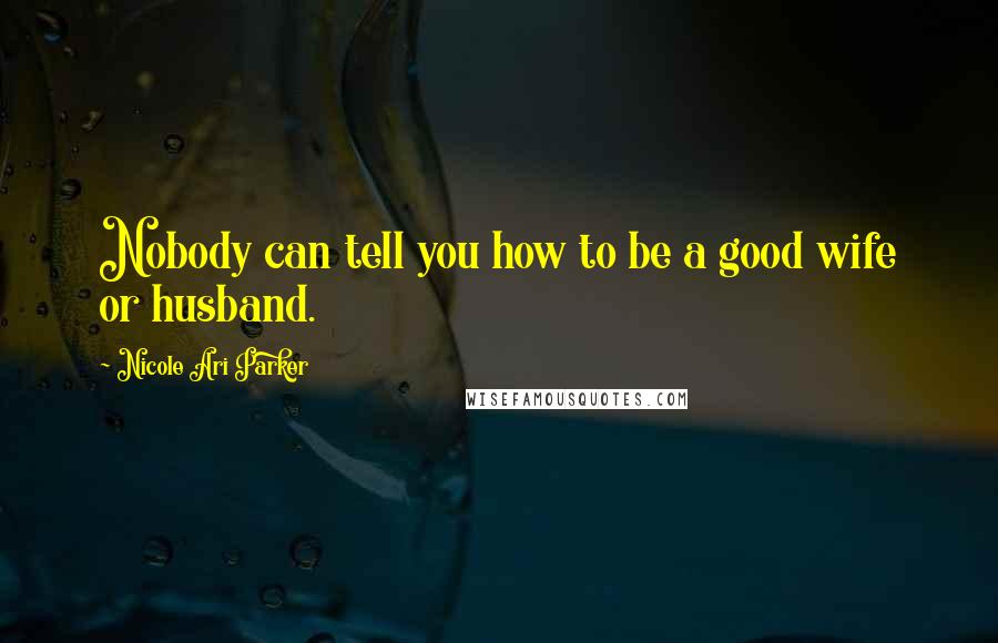 Nicole Ari Parker Quotes: Nobody can tell you how to be a good wife or husband.