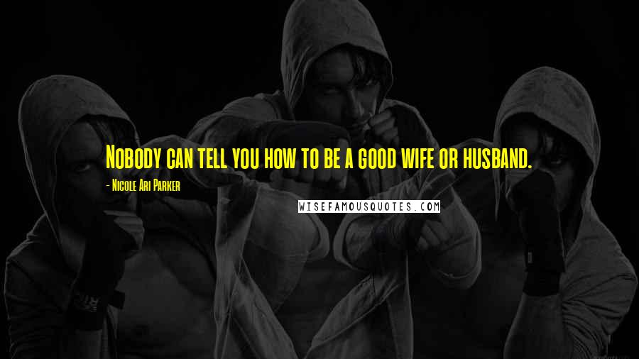 Nicole Ari Parker Quotes: Nobody can tell you how to be a good wife or husband.