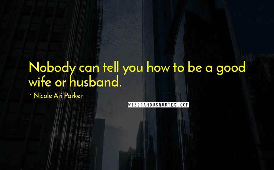 Nicole Ari Parker Quotes: Nobody can tell you how to be a good wife or husband.