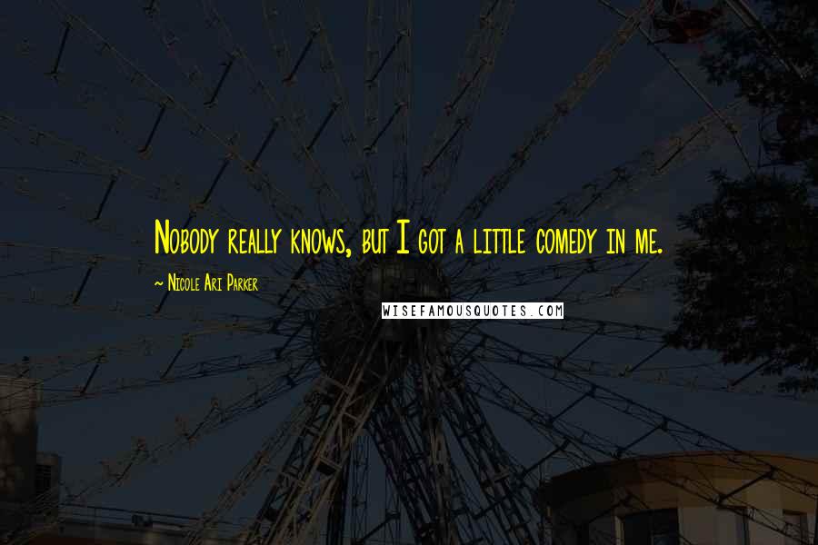 Nicole Ari Parker Quotes: Nobody really knows, but I got a little comedy in me.