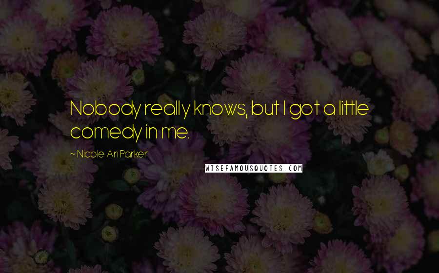 Nicole Ari Parker Quotes: Nobody really knows, but I got a little comedy in me.