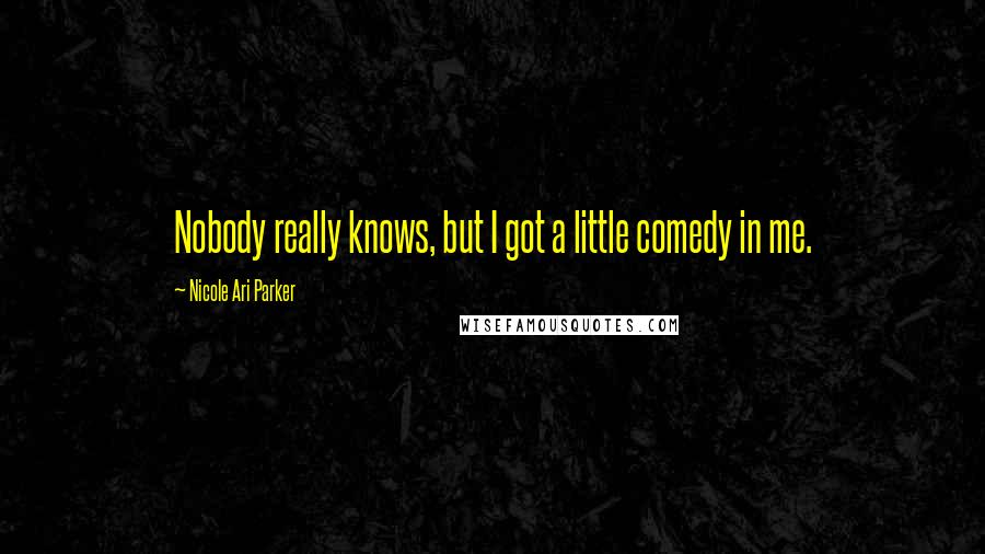 Nicole Ari Parker Quotes: Nobody really knows, but I got a little comedy in me.