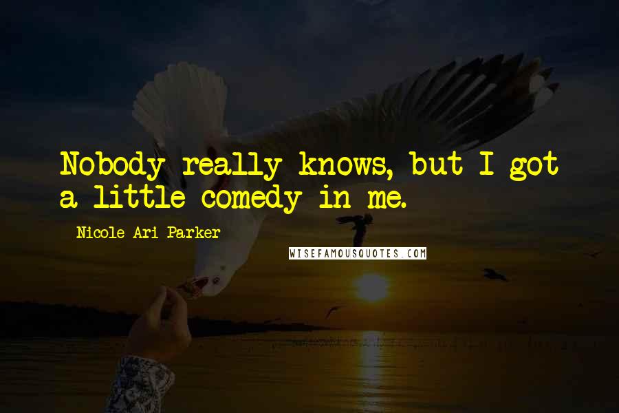 Nicole Ari Parker Quotes: Nobody really knows, but I got a little comedy in me.