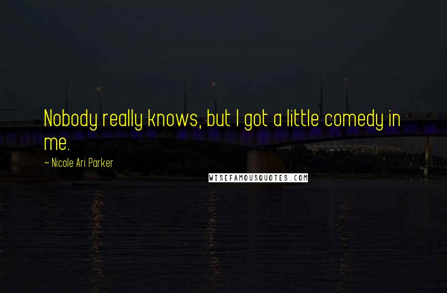 Nicole Ari Parker Quotes: Nobody really knows, but I got a little comedy in me.