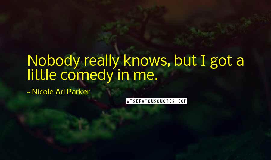 Nicole Ari Parker Quotes: Nobody really knows, but I got a little comedy in me.