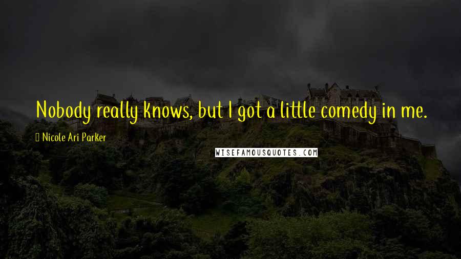 Nicole Ari Parker Quotes: Nobody really knows, but I got a little comedy in me.