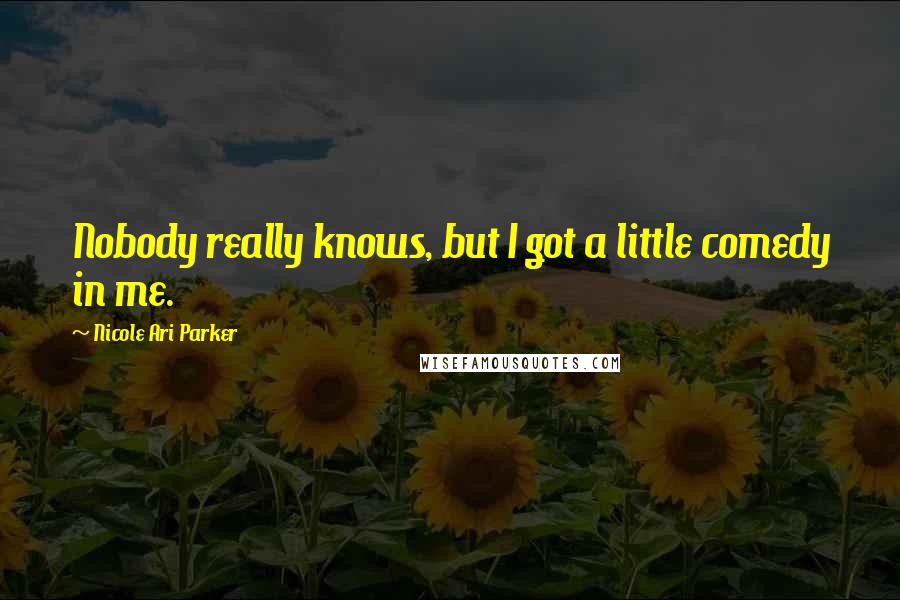 Nicole Ari Parker Quotes: Nobody really knows, but I got a little comedy in me.