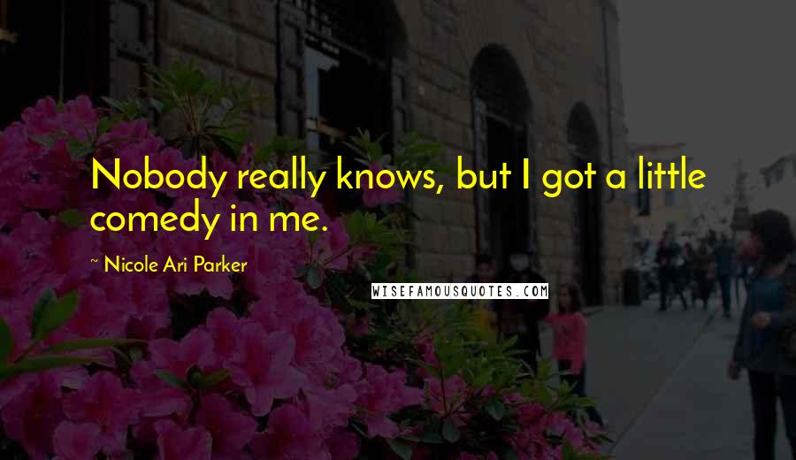 Nicole Ari Parker Quotes: Nobody really knows, but I got a little comedy in me.