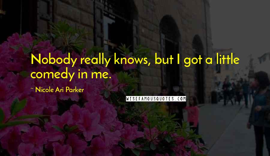 Nicole Ari Parker Quotes: Nobody really knows, but I got a little comedy in me.