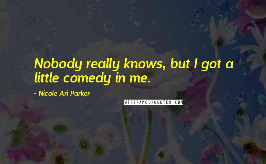 Nicole Ari Parker Quotes: Nobody really knows, but I got a little comedy in me.