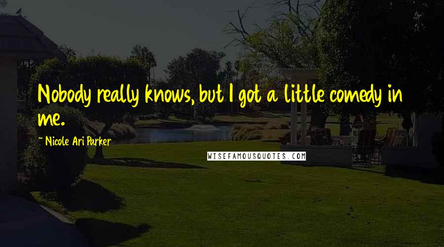 Nicole Ari Parker Quotes: Nobody really knows, but I got a little comedy in me.